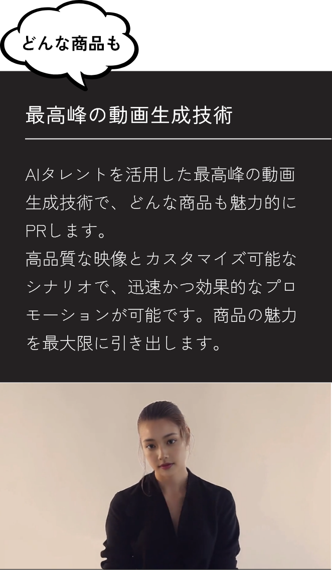 AIタレントを活用した最高峰の動画生成技術を紹介する画像。どんな商品も魅力的にPRできるというキャッチフレーズとともに、高品質な映像とカスタマイズ可能なシナリオで迅速かつ効果的なプロモーションが可能であることを示しています。右側にはプロモーションビデオに出演する女性の写真が掲載されています。