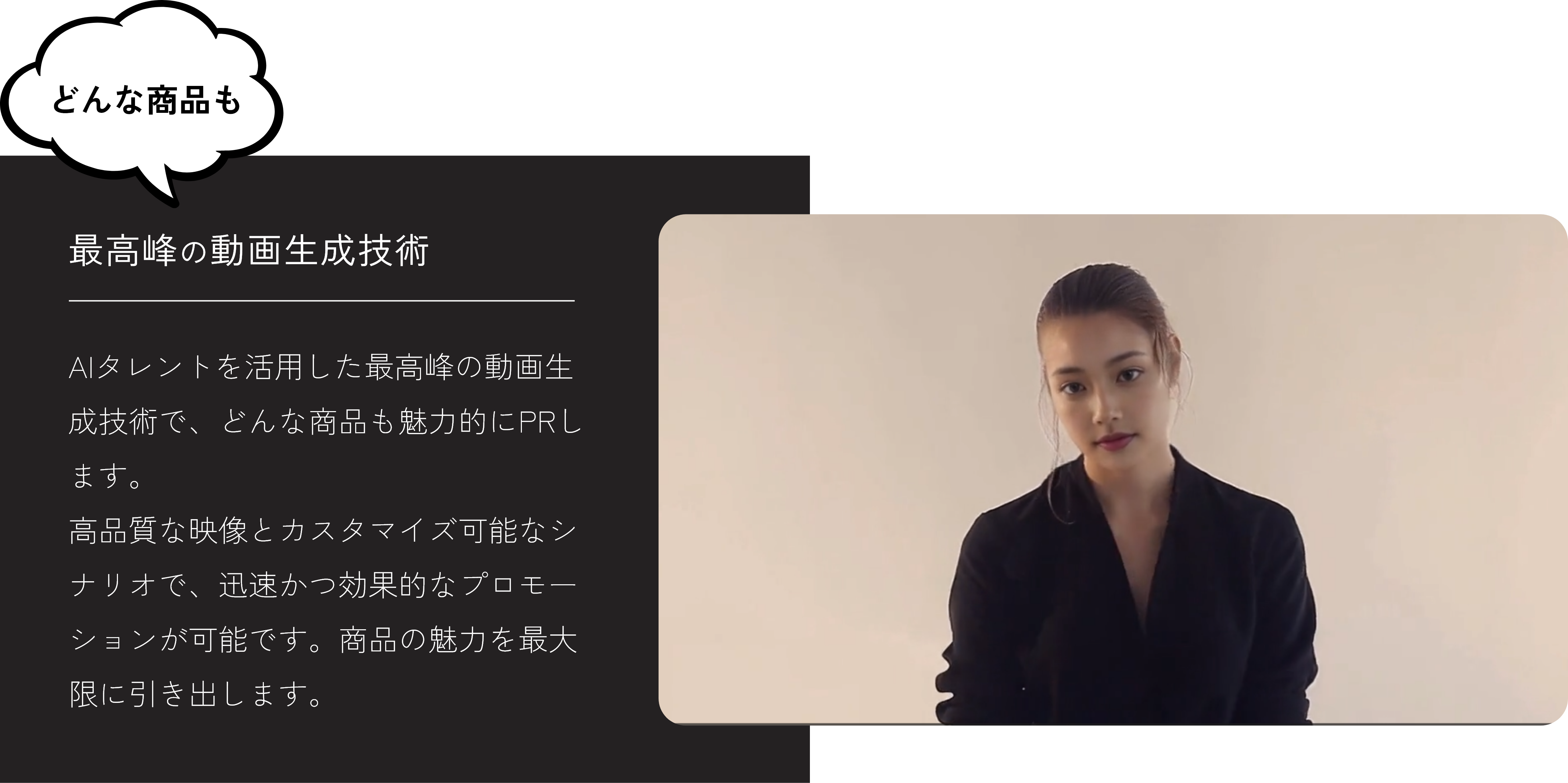 AIタレントを活用した最高峰の動画生成技術を紹介する画像。どんな商品も魅力的にPRできるというキャッチフレーズとともに、高品質な映像とカスタマイズ可能なシナリオで迅速かつ効果的なプロモーションが可能であることを示しています。右側にはプロモーションビデオに出演する女性の写真が掲載されています。